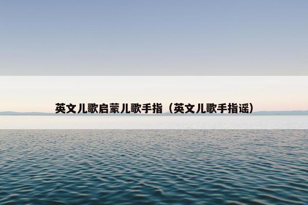 英文儿歌启蒙儿歌手指（英文儿歌手指谣）