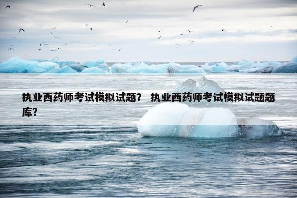 执业西药师考试模拟试题? 执业西药师考试模拟试题题库? 执业西药师考试模拟试题? 执业西药师考试模拟试题题库?
