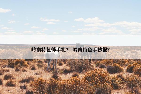 岭南特色伴手礼？ 岭南特色手抄报？