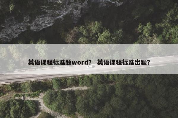 英语课程标准题word? 英语课程标准出题? 英语课程标准题word? 英语课程标准出题?
