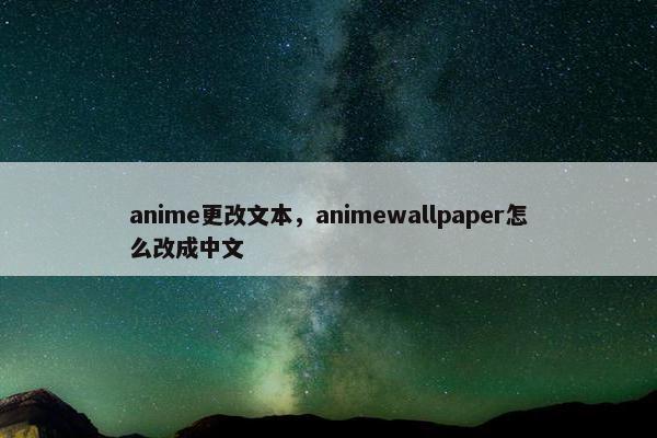 anime更改文本,animewallpaper怎么改成中文 anime更改文本,animewallpaper怎么改成中文