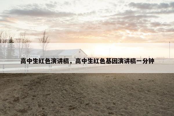 高中生红色演讲稿，高中生红色基因演讲稿一分钟