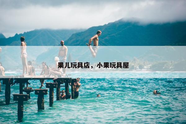 果儿玩具店,小果玩具屋 果儿玩具店,小果玩具屋