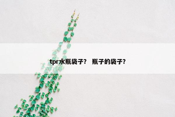 tpr水瓶袋子? 瓶子的袋子? tpr水瓶袋子? 瓶子的袋子?