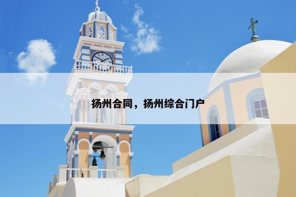扬州合同,扬州综合门户 扬州合同,扬州综合门户