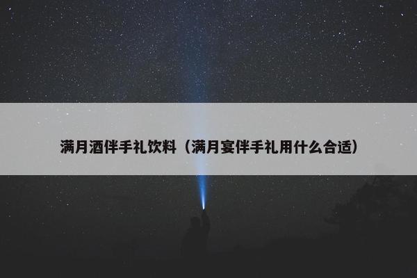 满月酒伴手礼饮料（满月宴伴手礼用什么合适）