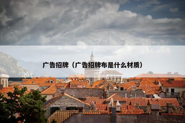 广告招牌(广告招牌布是什么材质) 广告招牌(广告招牌布是什么材质)
