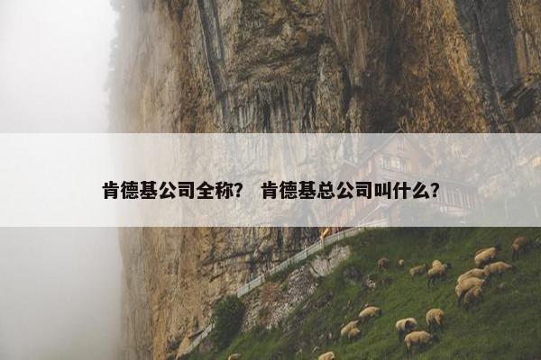 肯德基公司全称？ 肯德基总公司叫什么？
