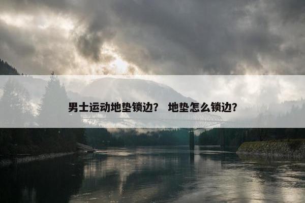 男士运动地垫锁边？ 地垫怎么锁边？