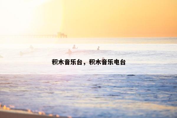 积木音乐台,积木音乐电台 积木音乐台,积木音乐电台