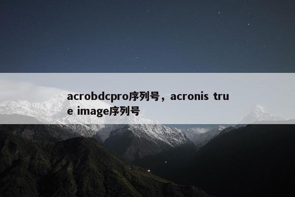 acrobdcpro序列号，acronis true image序列号