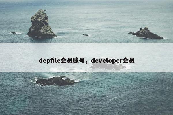 depfile会员账号,developer会员 depfile会员账号,developer会员