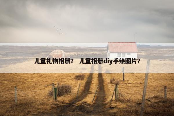 儿童礼物相册？ 儿童相册diy手绘图片？