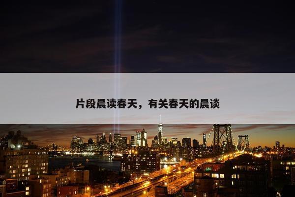 片段晨读春天,有关春天的晨谈 片段晨读春天,有关春天的晨谈