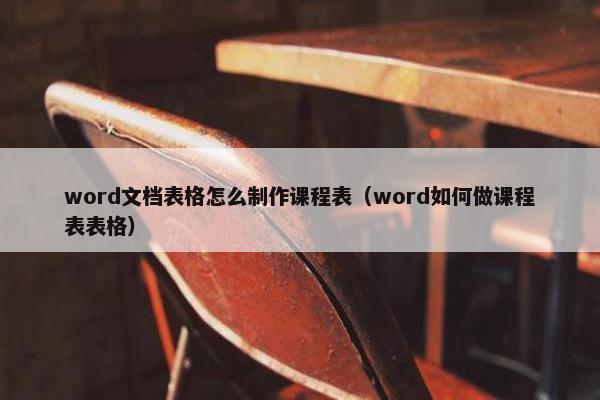 word文档表格怎么制作课程表（word如何做课程表表格）