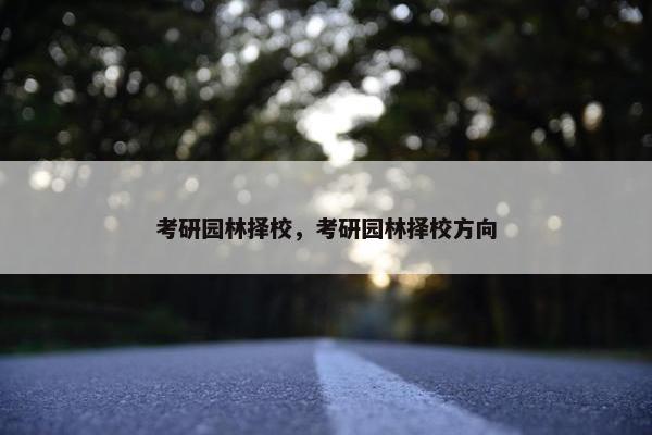 考研园林择校，考研园林择校方向