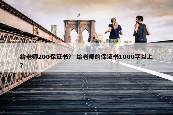 给老师200保证书? 给老师的保证书1000字以上? 给老师200保证书? 给老师的保证书1000字以上?