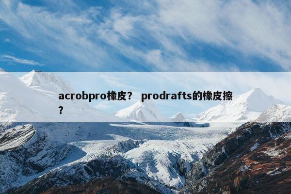 acrobpro橡皮? prodrafts的橡皮擦? acrobpro橡皮? prodrafts的橡皮擦?