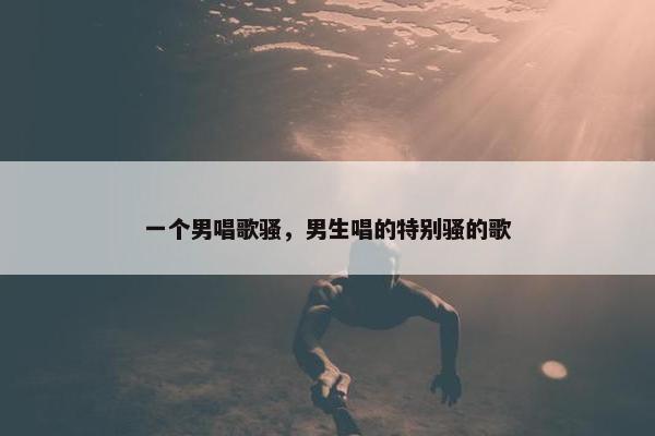 一个男唱歌骚，男生唱的特别骚的歌