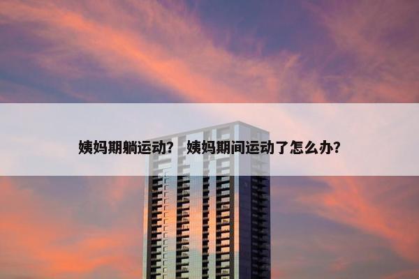 姨妈期躺运动？ 姨妈期间运动了怎么办？