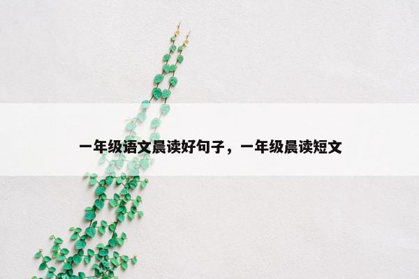 一年级语文晨读好句子，一年级晨读短文