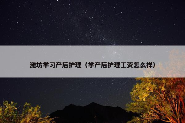潍坊学习产后护理（学产后护理工资怎么样）