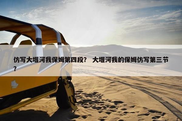 仿写大堰河我保姆第四段？ 大堰河我的保姆仿写第三节？