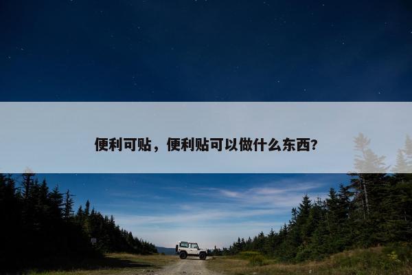 便利可贴,便利贴可以做什么东西? 便利可贴,便利贴可以做什么东西?