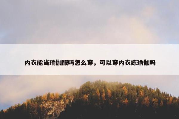 内衣能当瑜伽服吗怎么穿，可以穿内衣练瑜伽吗