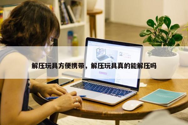 解压玩具方便携带，解压玩具真的能解压吗