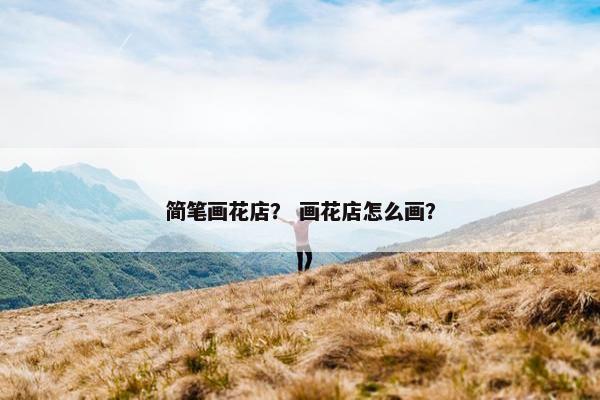 简笔画花店? 画花店怎么画? 简笔画花店? 画花店怎么画?