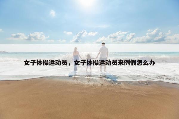 女子体操运动员，女子体操运动员来例假怎么办