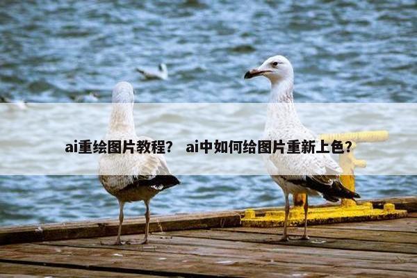 ai重绘图片教程？ ai中如何给图片重新上色？