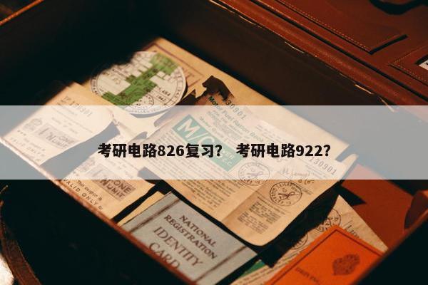 考研电路826复习？ 考研电路922？