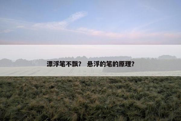 漂浮笔不飘? 悬浮的笔的原理? 漂浮笔不飘? 悬浮的笔的原理?