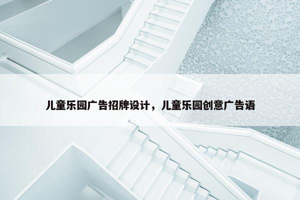 儿童乐园广告招牌设计,儿童乐园创意广告语 儿童乐园广告招牌设计,儿童乐园创意广告语